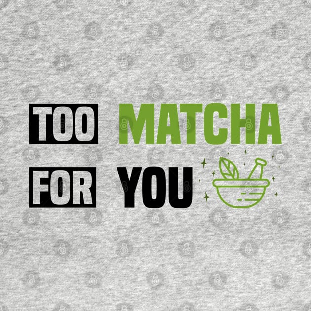 Too Matcha for You - Fun Tea Lover by BenTee